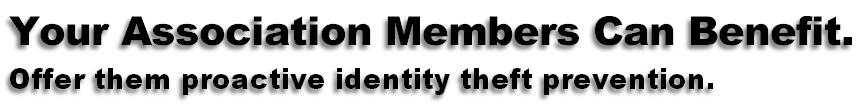 Your Association Members Can Benefit.
Offer them proactive identity theft prevention.